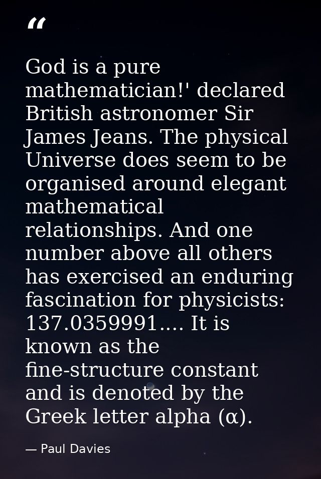 God is a pure mathematician!' declared British astronomer Sir James Jeans. The physical Universe does seem to be organis — Paul Davies