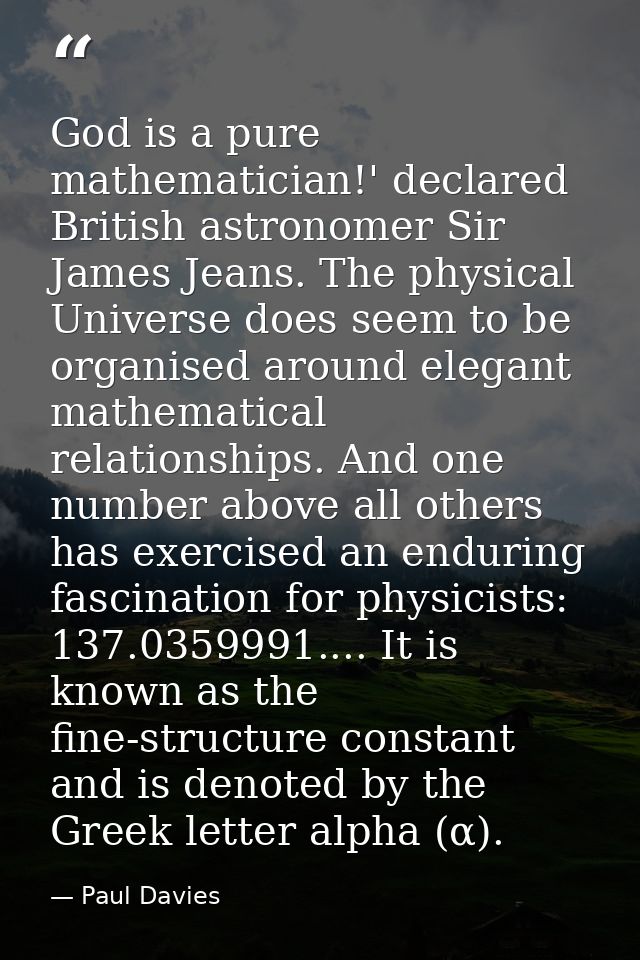 God is a pure mathematician!' declared British astronomer Sir James Jeans. The physical Universe does seem to be organis — Paul Davies