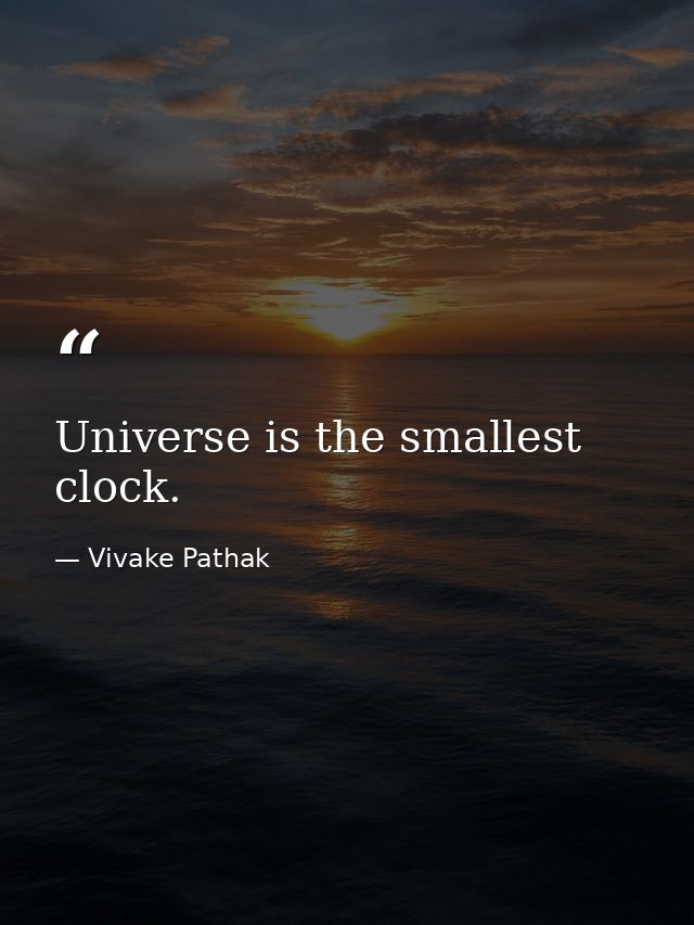 Universe is the smallest clock. — Vivake Pathak