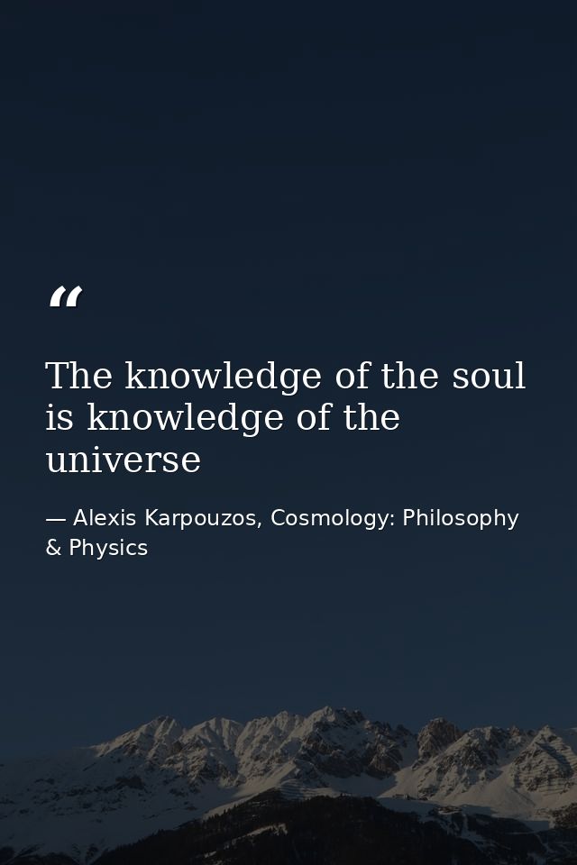 The knowledge of the soul is knowledge of the universe — Alexis Karpouzos, Cosmology: Philosophy & Physics