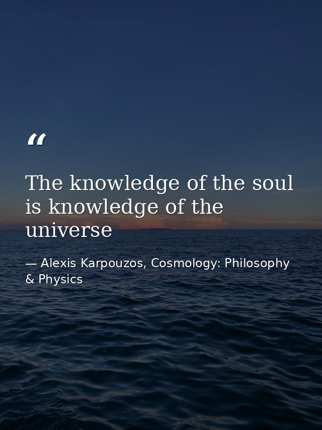 The knowledge of the soul is knowledge of the universe — Alexis Karpouzos, Cosmology: Philosophy & Physics