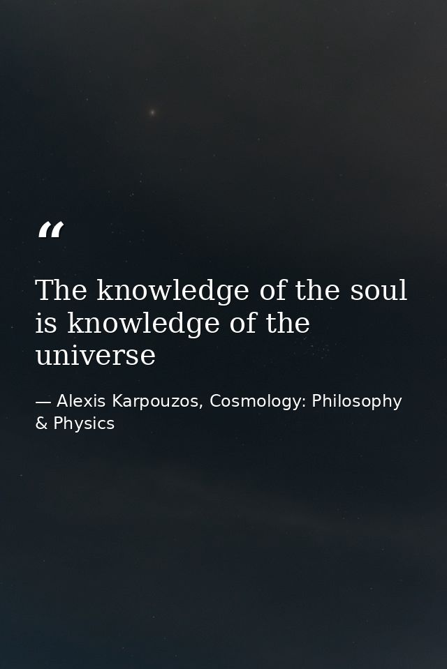 The knowledge of the soul is knowledge of the universe — Alexis Karpouzos, Cosmology: Philosophy & Physics