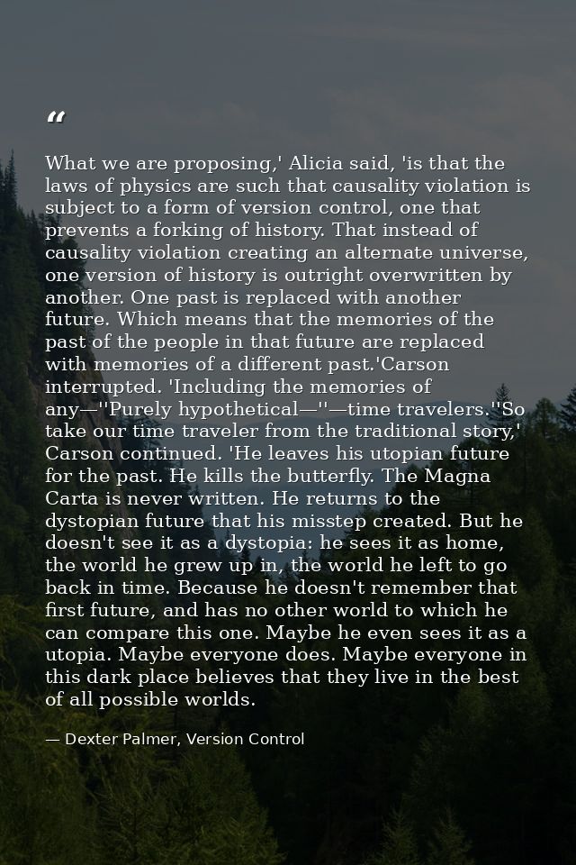 What we are proposing,' Alicia said, 'is that the laws of physics are such that causality violation is subject to a form — Dexter Palmer, Version Control
