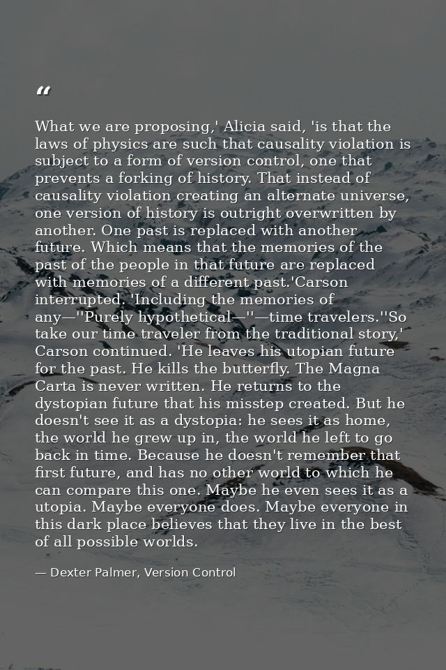 What we are proposing,' Alicia said, 'is that the laws of physics are such that causality violation is subject to a form — Dexter Palmer, Version Control