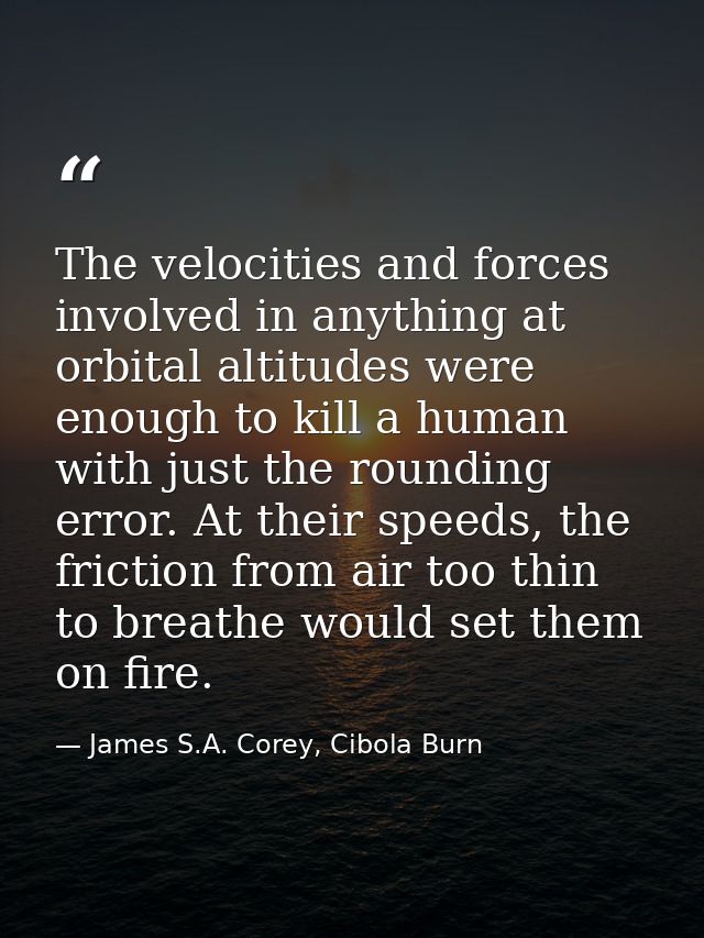 The velocities and forces involved in anything at orbital altitudes were enough to kill a human with just the rounding e — James S.A. Corey, Cibola Burn
