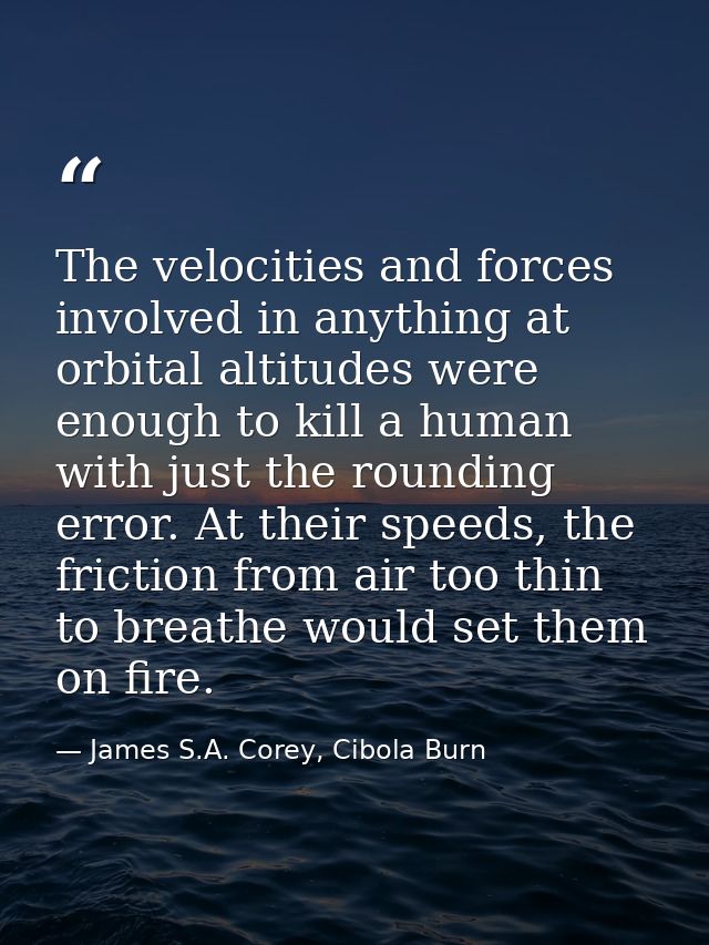 The velocities and forces involved in anything at orbital altitudes were enough to kill a human with just the rounding e — James S.A. Corey, Cibola Burn