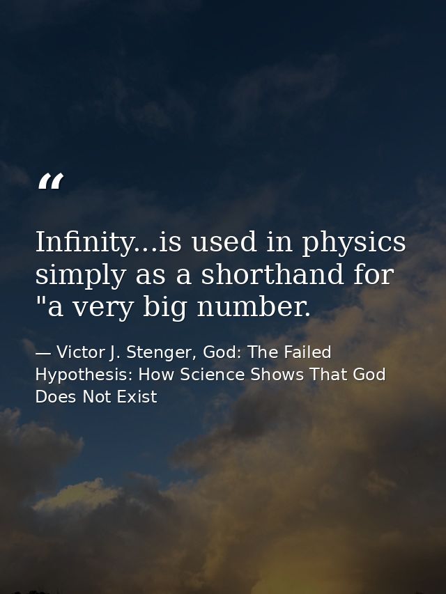 Infinity...is used in physics simply as a shorthand for "a very big number. — Victor J. Stenger, God: The Failed Hypothesis: How Science Shows That God Does Not Exist