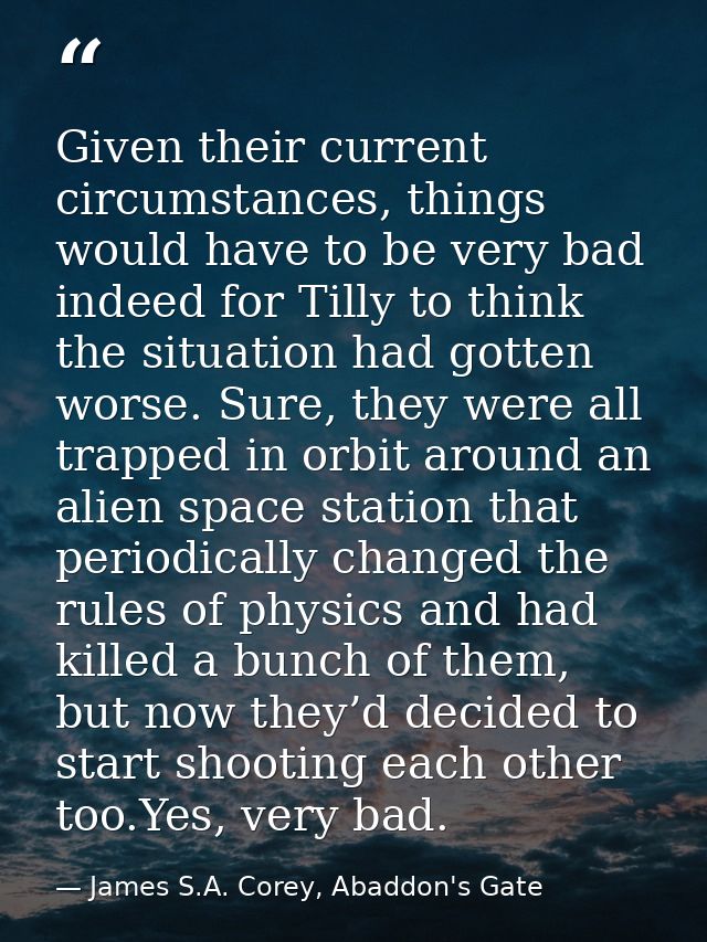 Given their current circumstances, things would have to be very bad indeed for Tilly to think the situation had gotten w — James S.A. Corey, Abaddon's Gate