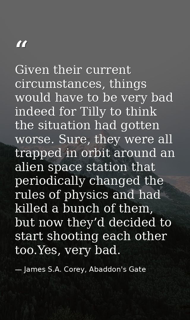 Given their current circumstances, things would have to be very bad indeed for Tilly to think the situation had gotten w — James S.A. Corey, Abaddon's Gate