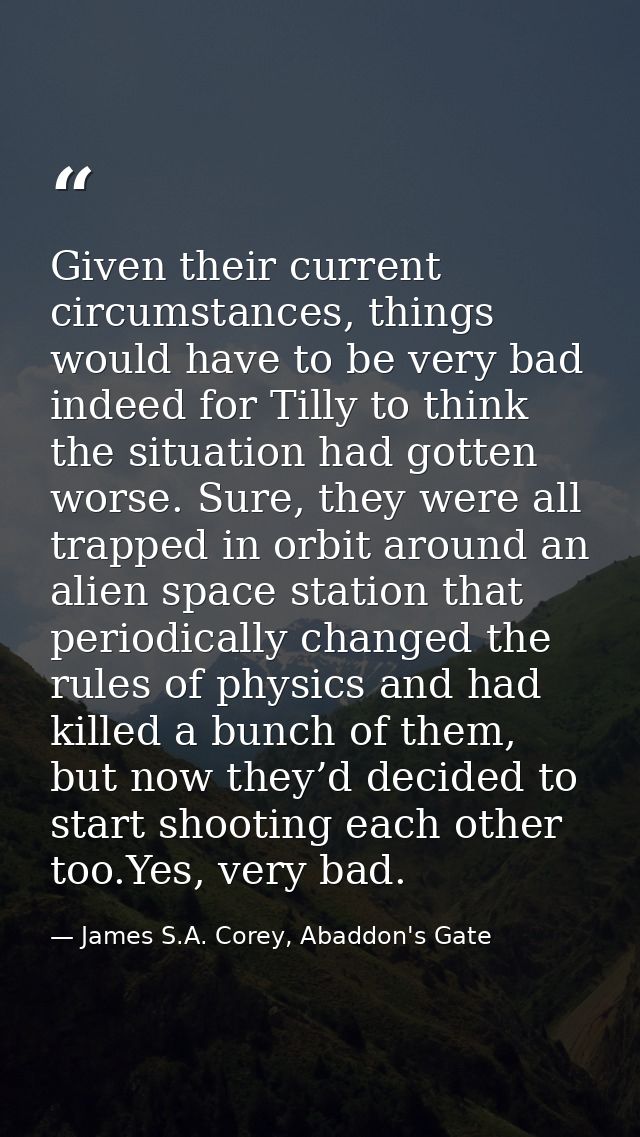 Given their current circumstances, things would have to be very bad indeed for Tilly to think the situation had gotten w — James S.A. Corey, Abaddon's Gate