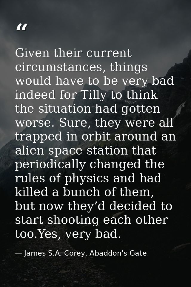 Given their current circumstances, things would have to be very bad indeed for Tilly to think the situation had gotten w — James S.A. Corey, Abaddon's Gate