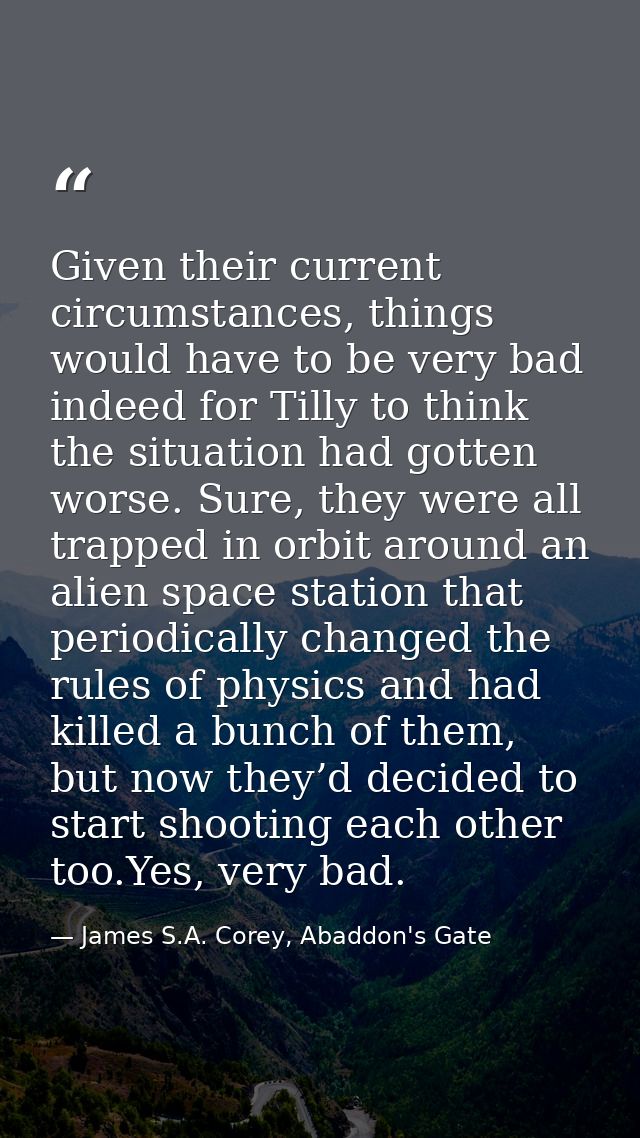 Given their current circumstances, things would have to be very bad indeed for Tilly to think the situation had gotten w — James S.A. Corey, Abaddon's Gate