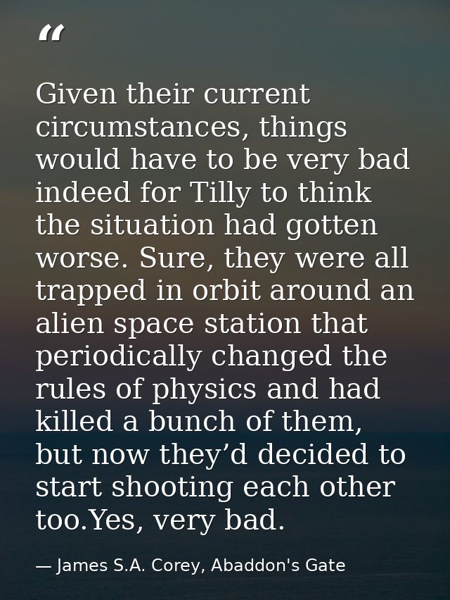 Given their current circumstances, things would have to be very bad indeed for Tilly to think the situation had gotten w — James S.A. Corey, Abaddon's Gate