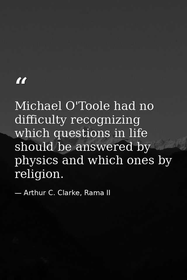 Michael O'Toole had no difficulty recognizing which questions in life should be answered by physics and which ones by re — Arthur C. Clarke, Rama II