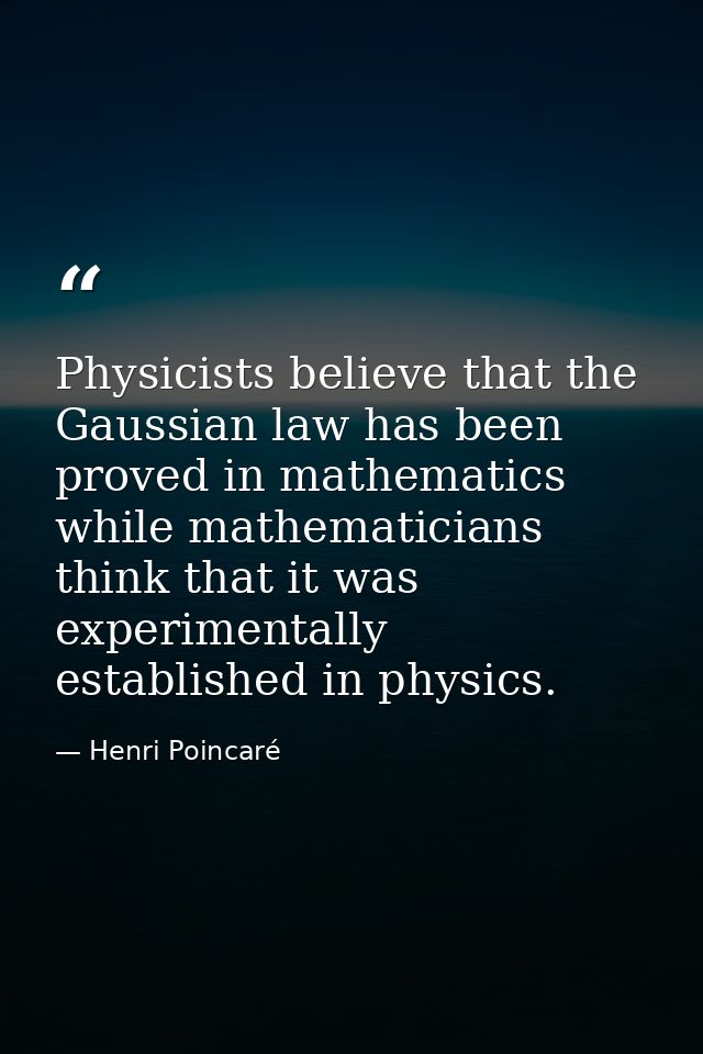 Physicists believe that the Gaussian law has been proved in mathematics while mathematicians think that it was experimen — Henri Poincaré
