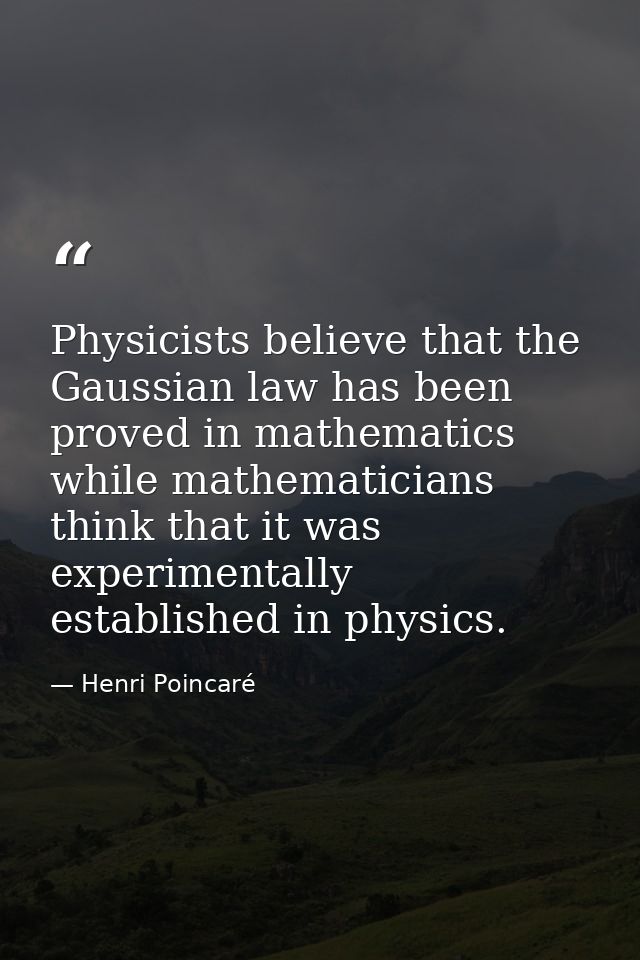 Physicists believe that the Gaussian law has been proved in mathematics while mathematicians think that it was experimen — Henri Poincaré