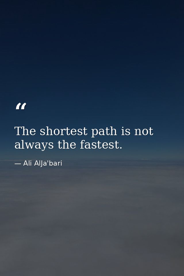 The shortest path is not always the fastest. — Ali AlJa'bari