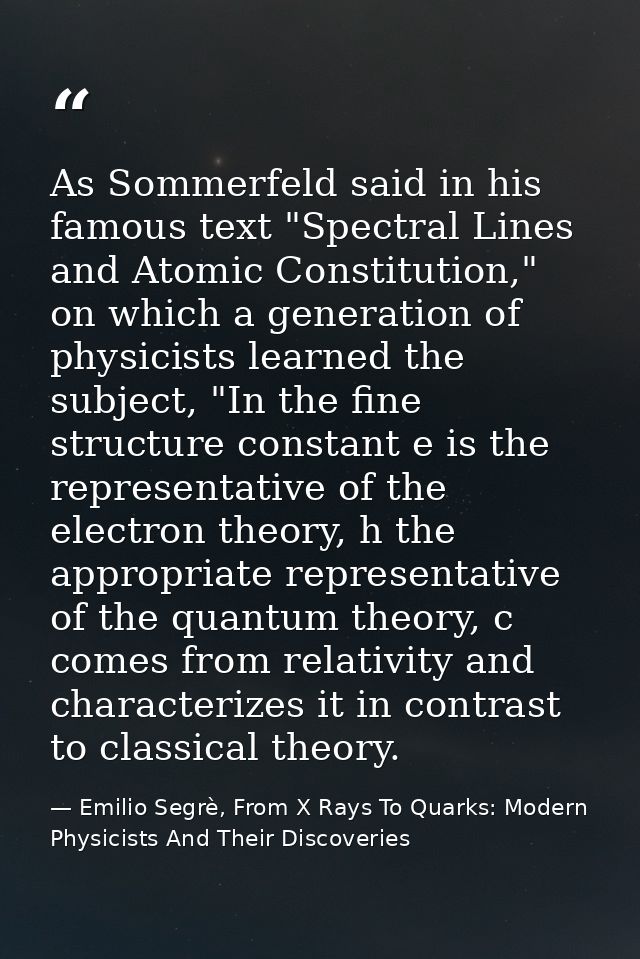 As Sommerfeld said in his famous text "Spectral Lines and Atomic Constitution," on which a generation of physicists lear — Emilio Segrè, From X Rays To Quarks: Modern Physicists And Their Discoveries