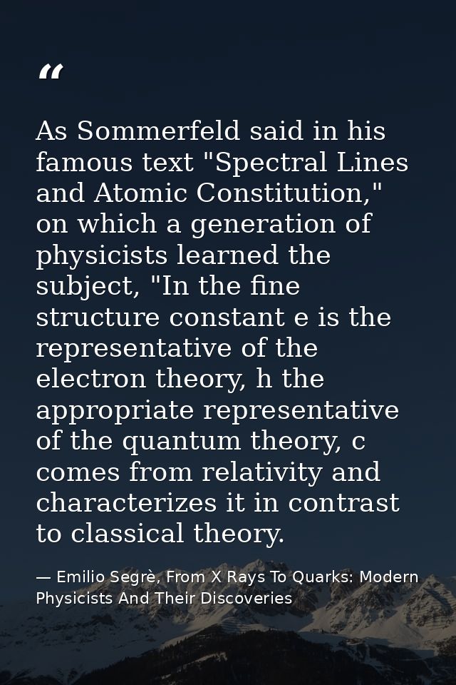 As Sommerfeld said in his famous text "Spectral Lines and Atomic Constitution," on which a generation of physicists lear — Emilio Segrè, From X Rays To Quarks: Modern Physicists And Their Discoveries