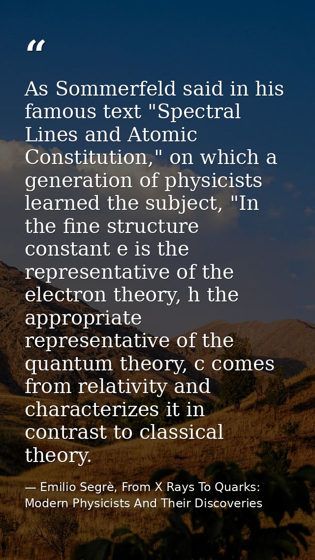 As Sommerfeld said in his famous text "Spectral Lines and Atomic Constitution," on which a generation of physicists lear — Emilio Segrè, From X Rays To Quarks: Modern Physicists And Their Discoveries