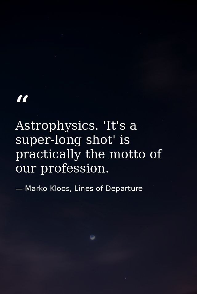 Astrophysics. 'It's a super-long shot' is practically the motto of our profession. — Marko Kloos, Lines of Departure