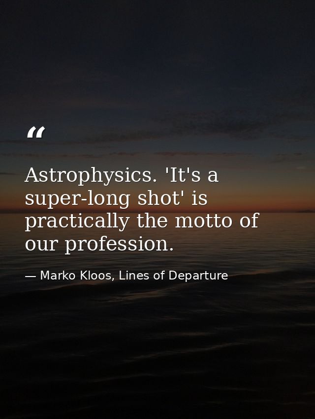 Astrophysics. 'It's a super-long shot' is practically the motto of our profession. — Marko Kloos, Lines of Departure