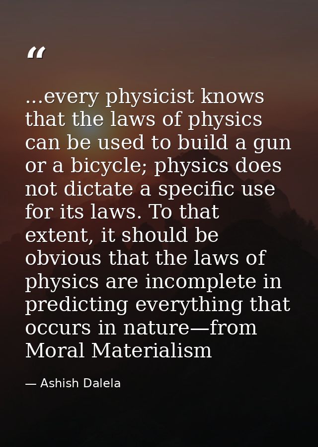 ...every physicist knows that the laws of physics can be used to build a gun or a bicycle; physics does not dictate a sp — Ashish Dalela
