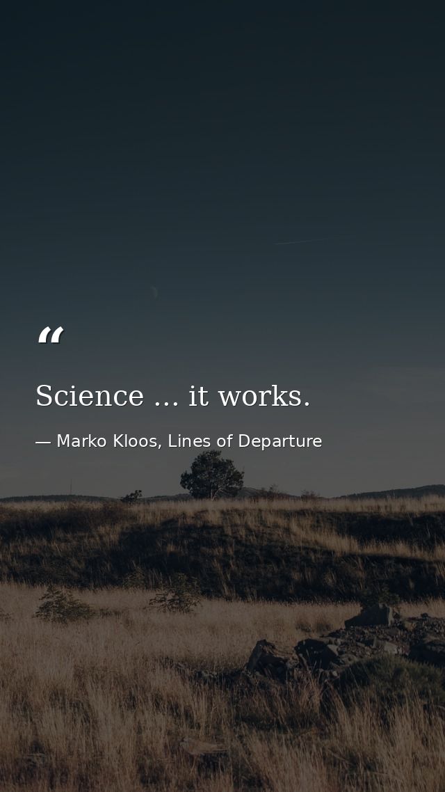 Science ... it works. — Marko Kloos, Lines of Departure