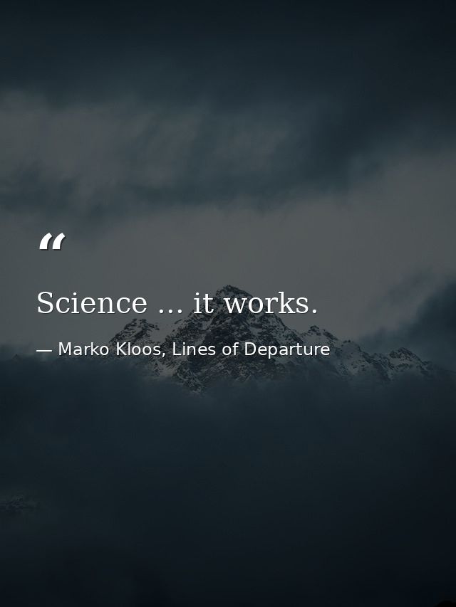 Science ... it works. — Marko Kloos, Lines of Departure
