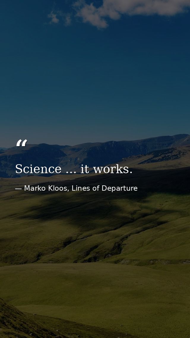 Science ... it works. — Marko Kloos, Lines of Departure