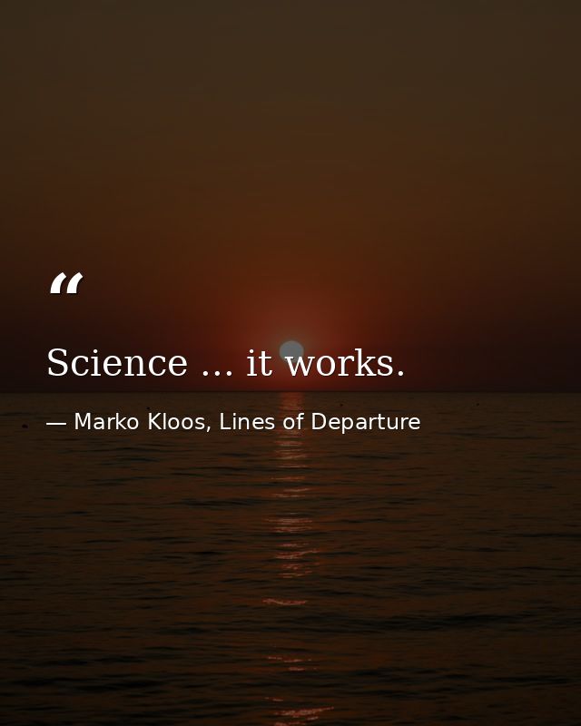 Science ... it works. — Marko Kloos, Lines of Departure