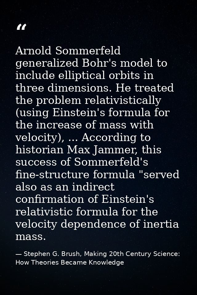 Arnold Sommerfeld generalized Bohr's model to include elliptical orbits in three dimensions. He treated the problem rela — Stephen G. Brush, Making 20th Century Science: How Theories Became Knowledge