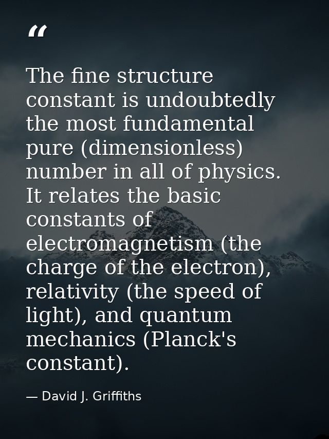 The fine structure constant is undoubtedly the most fundamental pure (dimensionless) number in all of physics. It relate — David J. Griffiths