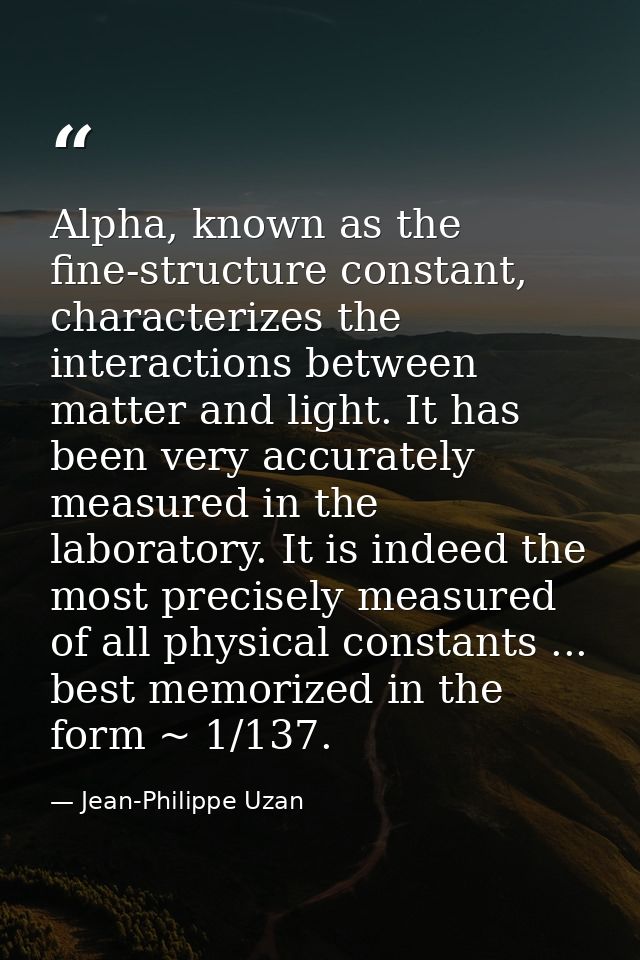 Alpha, known as the fine-structure constant, characterizes the interactions between matter and light. It has been very a — Jean-Philippe Uzan