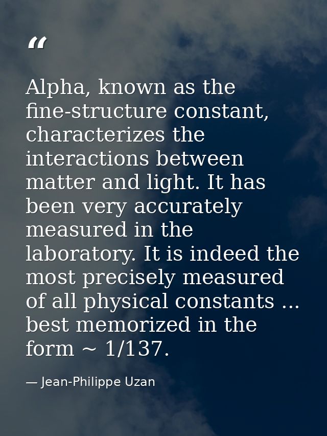 Alpha, known as the fine-structure constant, characterizes the interactions between matter and light. It has been very a — Jean-Philippe Uzan