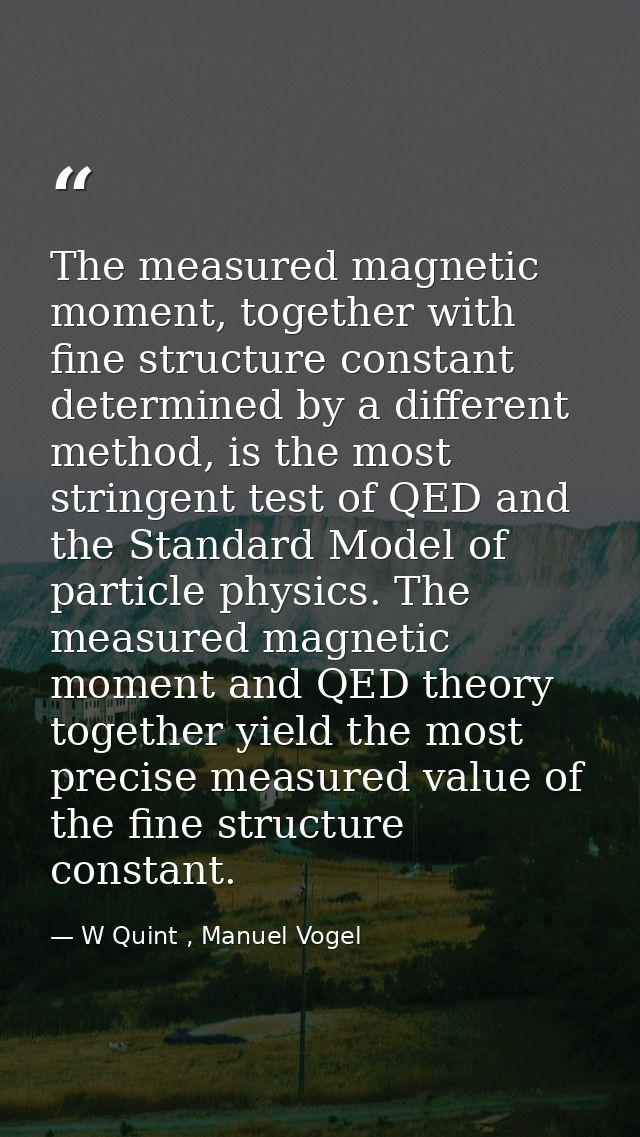 The measured magnetic moment, together with fine structure constant determined by a different method, is the most string — W Quint , Manuel Vogel