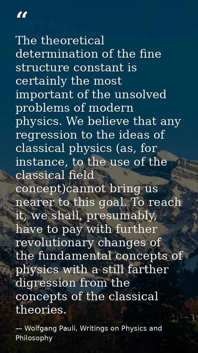 The theoretical determination of the fine structure constant is certainly the most important of the unsolved problems of — Wolfgang Pauli, Writings on Physics and Philosophy