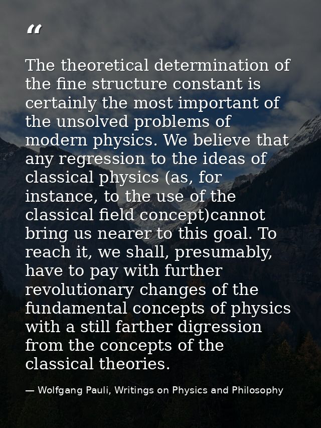 The theoretical determination of the fine structure constant is certainly the most important of the unsolved problems of — Wolfgang Pauli, Writings on Physics and Philosophy