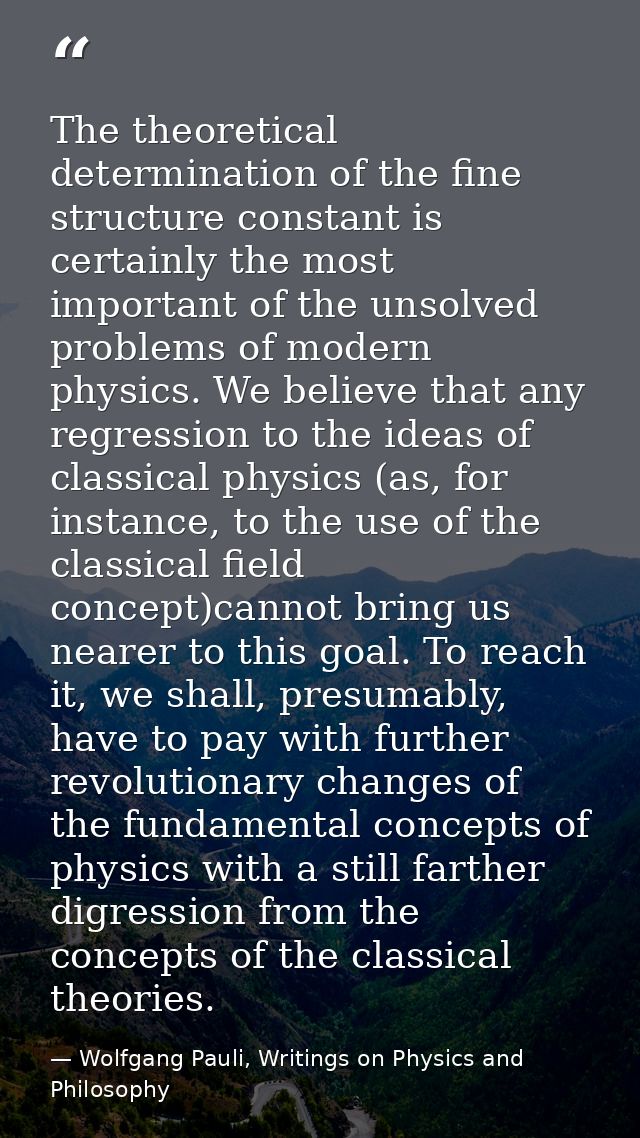 The theoretical determination of the fine structure constant is certainly the most important of the unsolved problems of — Wolfgang Pauli, Writings on Physics and Philosophy