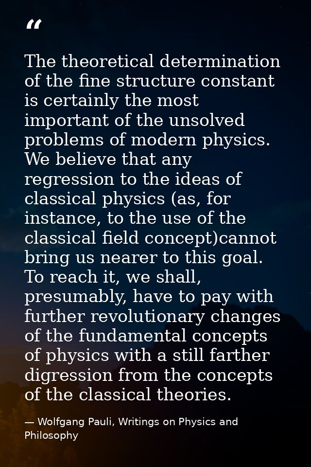 The theoretical determination of the fine structure constant is certainly the most important of the unsolved problems of — Wolfgang Pauli, Writings on Physics and Philosophy