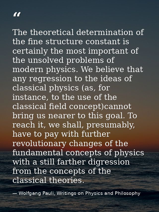 The theoretical determination of the fine structure constant is certainly the most important of the unsolved problems of — Wolfgang Pauli, Writings on Physics and Philosophy