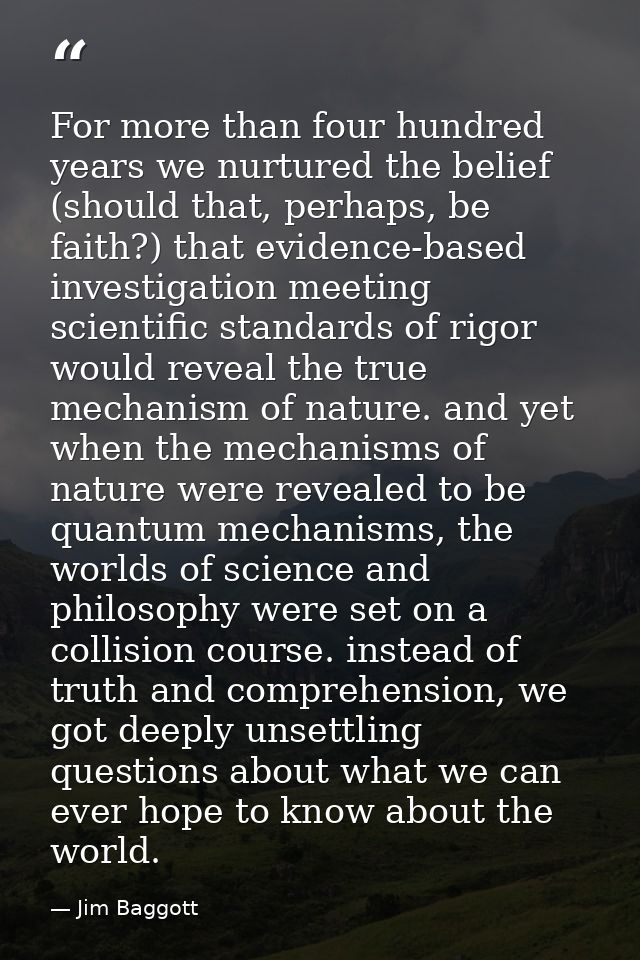 For more than four hundred years we nurtured the belief (should that, perhaps, be faith?) that evidence-based investigat — Jim Baggott