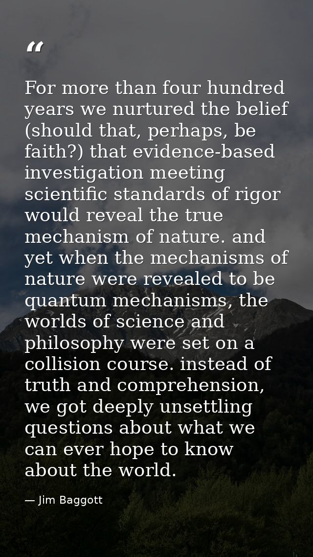 For more than four hundred years we nurtured the belief (should that, perhaps, be faith?) that evidence-based investigat — Jim Baggott