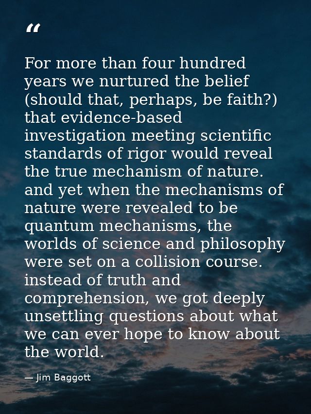 For more than four hundred years we nurtured the belief (should that, perhaps, be faith?) that evidence-based investigat — Jim Baggott