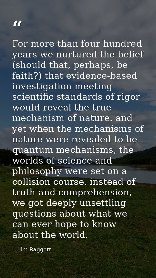 For more than four hundred years we nurtured the belief (should that, perhaps, be faith?) that evidence-based investigat — Jim Baggott