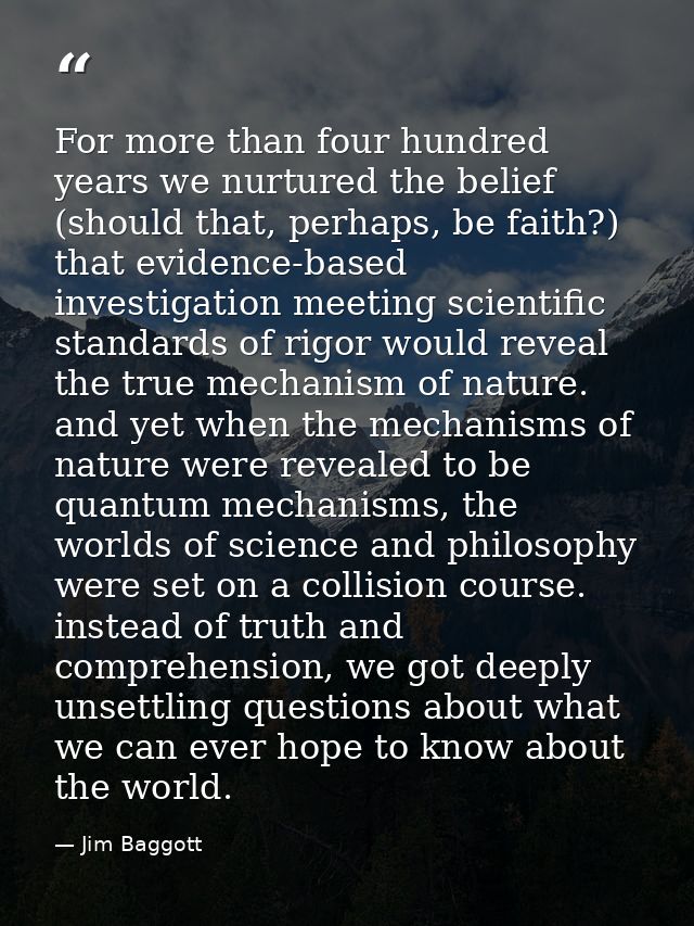 For more than four hundred years we nurtured the belief (should that, perhaps, be faith?) that evidence-based investigat — Jim Baggott