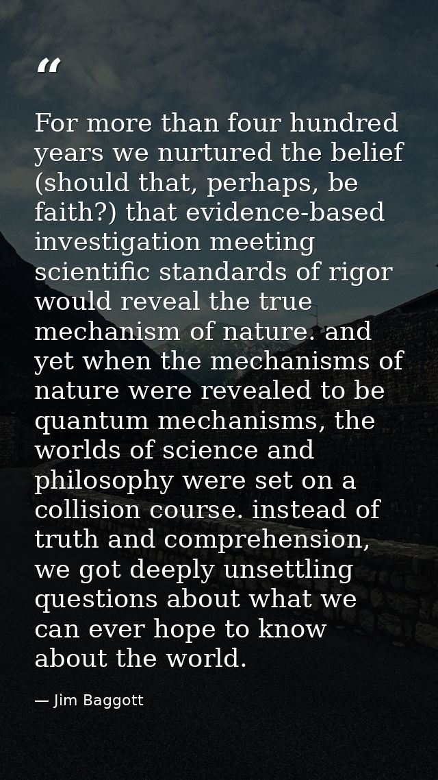 For more than four hundred years we nurtured the belief (should that, perhaps, be faith?) that evidence-based investigat — Jim Baggott