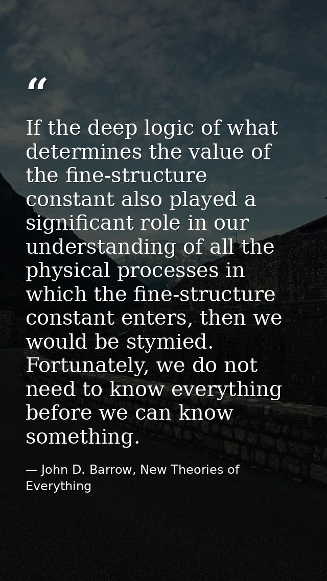 If the deep logic of what determines the value of the fine-structure constant also played a significant role in our unde — John D. Barrow, New Theories of Everything