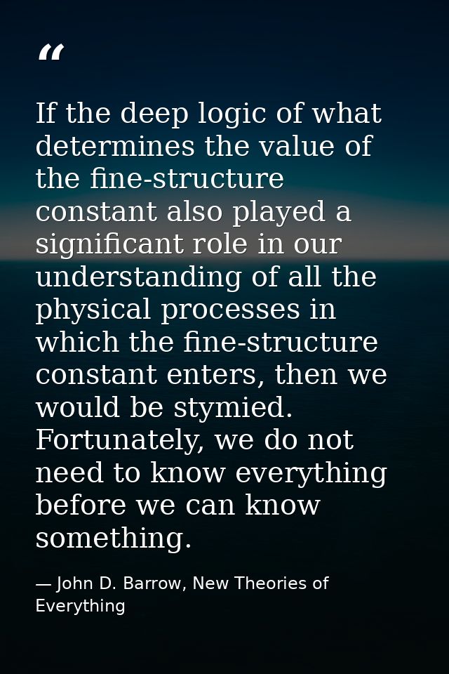 If the deep logic of what determines the value of the fine-structure constant also played a significant role in our unde — John D. Barrow, New Theories of Everything