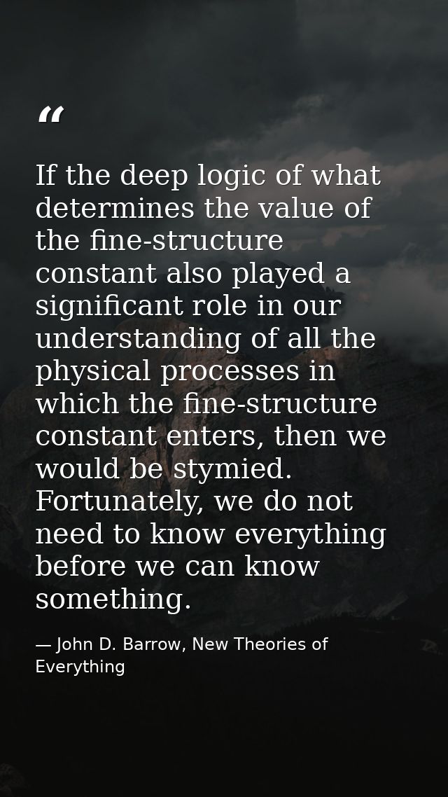 If the deep logic of what determines the value of the fine-structure constant also played a significant role in our unde — John D. Barrow, New Theories of Everything